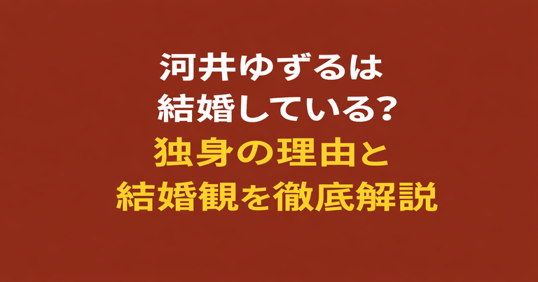河井ゆずるは結婚している？独身の理由と結婚観を解説するブログのアイキャッチ画像