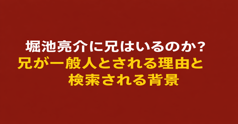 堀池亮介に兄はいるのかをテーマに、兄が一般人とされる理由と検索される背景を解説した記事のアイキャッチ画像