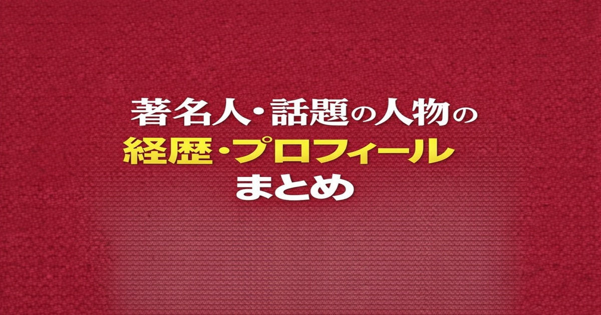 著名人・話題の人物まとめ｜経歴・プロフィール・注目理由をわかりやすく解説