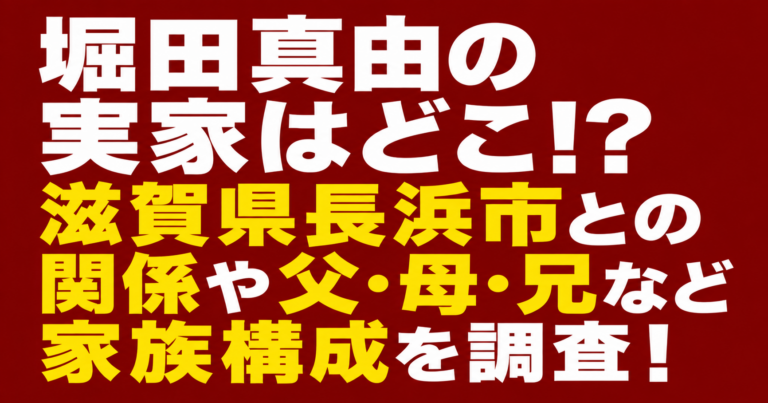 堀田真由の実家はどこ？滋賀県長浜市との関係や家族構成を調査